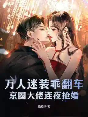 万人迷装乖翻车，京圈大佬连夜抢婚